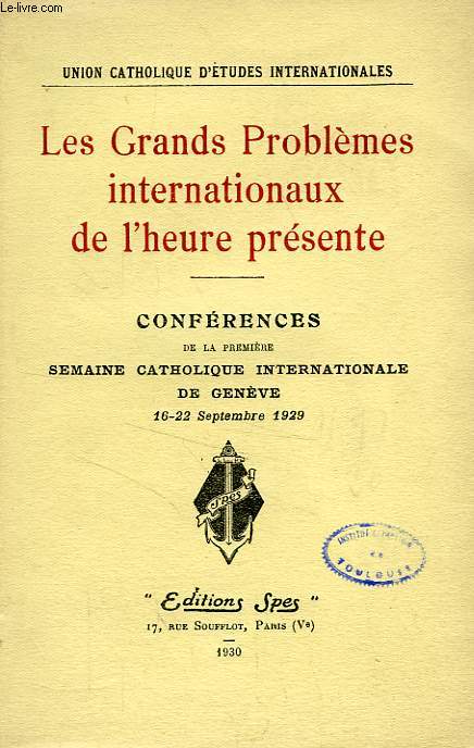 LES GRANDS PROBLEMES INTERNATIONAUX DE L'HEURE PRESENTE, CONFERENCES DE LA PREMIERE SEMAINE CATHOLIQUE INTERNATIONALE DE GENEVE, 16-22 SEPT. 1929
