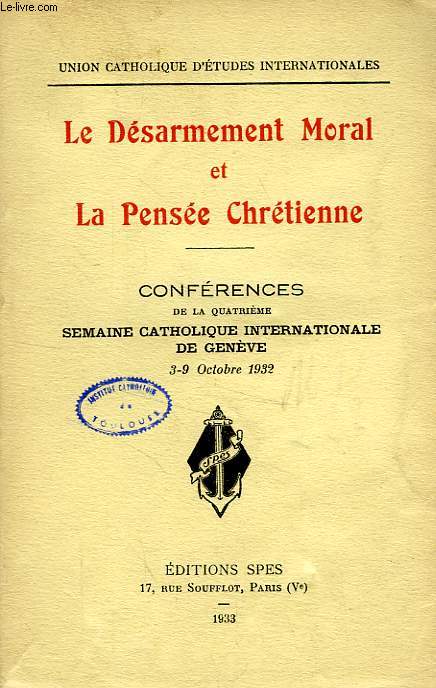 LE DESARMEMENT MORAL ET LA PENSEE CHRETIENNE, CONFERENCES DE LA QUATRIEME SEMAINE CATHOLIQUE INTERNATIONALE DE GENEVE, 3-9 OCT. 1932