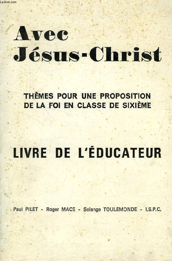 AVEC JESUS-CHRIST, THEMES POUR UNE PROPOSITION DE LA FOI EN CLASSE DE 6e, LIVRE DE L'EDUCATEUR