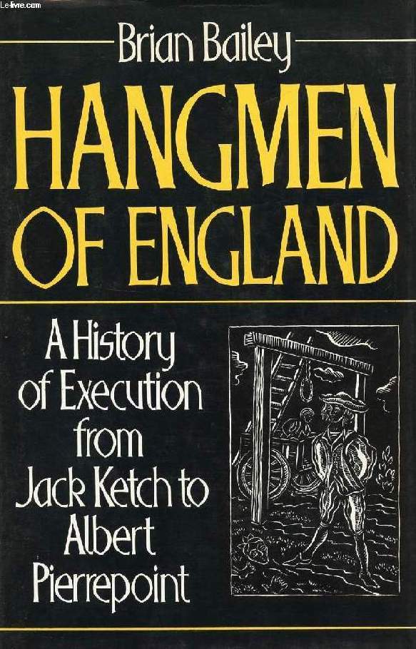 HANGMEN OF ENGLAND, A HISTORY OF EXECUTION FROM JACK KETCH TO ALBERT PIERREPOINT
