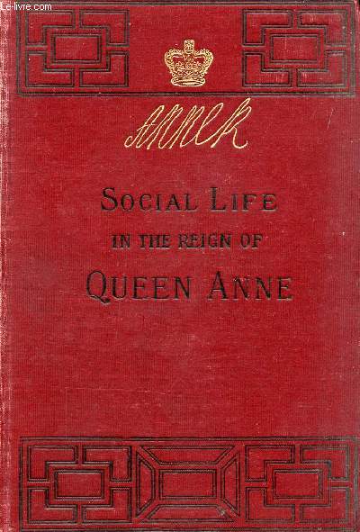 SOCIAL LIFE IN THE REIGN OF QUEEN ANNE, TAKEN FROM ORIGINAL SOURCES