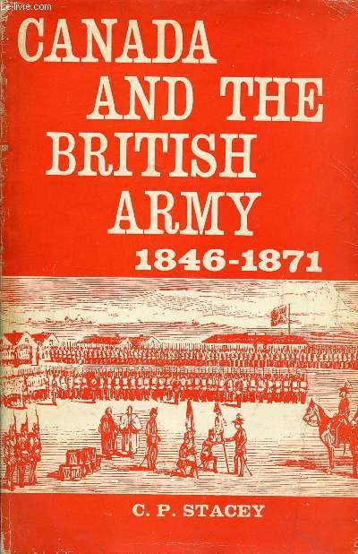 CANADA AND THE BRITISH ARMY, 1846-1871, A STUDY IN THE PRACTICE OF RESPONSIBLE GOVERNMENT