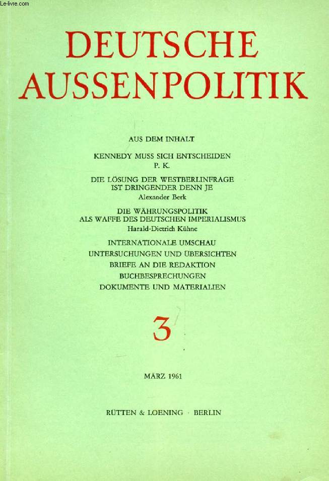 DEUTSCHE AUSSENPOLITIK, HEFT 3, MRZ 1961 (Inhalt: KENNEDY MUSS SICH ENTSCHEIDEN, P. K. DIE LSUNG DER WESTBERLINFRAGE IST DRINGENDER DENN JE, Alexander Berk. DIE WHRUNGSPOLITIK ALS WAFFE DES DEUTSCHEN IMPERIALISMUS, Harald-Dietrich Khne...)