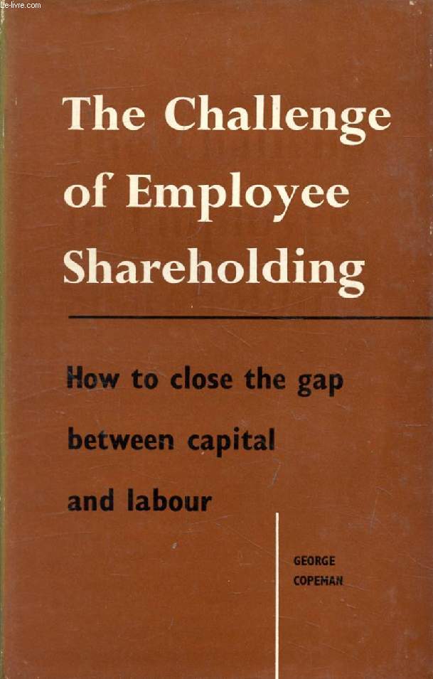 THE CHALLENGE OF EMPLOYEE SHAREHOLDING, How to Close the Gap between Capital and Labour