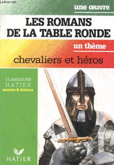 LES ROMANS DE LA TABLE RONDE (Une Oeuvre), CHEVALIERS ET HEROS (Un Thme) (Classiques Illustrs Hatier)