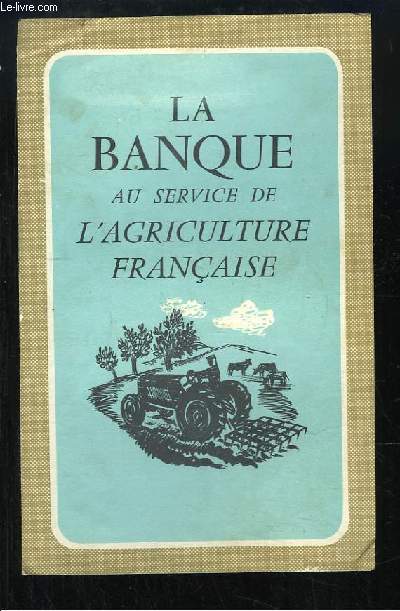 La Banque au service de l'Agriculture Franaise.