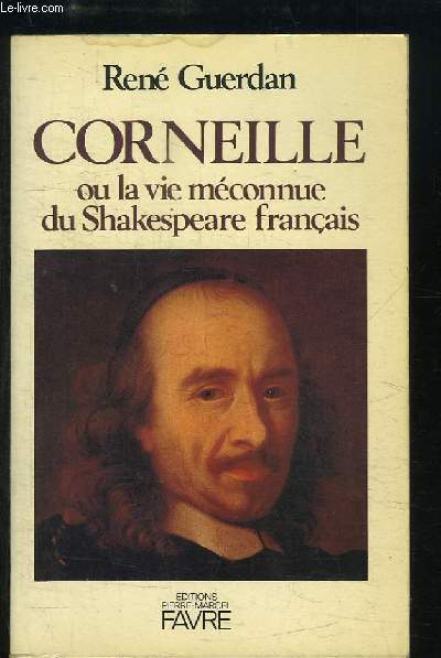 Corneille ou la vie mconnue du Shakespeare franais.