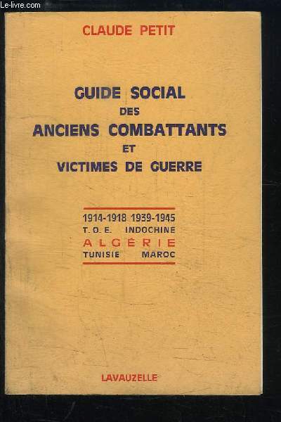 Guide Social des Anciens Combattants et Victimes de Guerre. 1914 - 1918 et 1939 - 1945. T.O.E. - Indochine - Algrie - Tunisie - Maroc