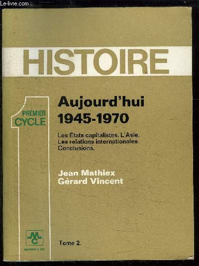HISTOIRE - PREMIER CYCLE : AUJOURD'HUI 1945-1970 - TOME 2 : LES ETATS CAPITALISTES + L'ASIE + LES RELATIONS INTERNATIONALES + CONCLUSIONS.
