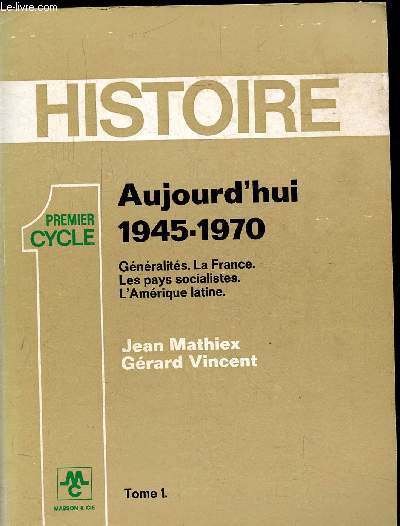 HISTOIRE AUJOURD'HUI 1945-1970 / GENERALITES - LA FRANCE - LES PAYS SOCIALISTES -L'AMERIQUE LATINE - TOME I -