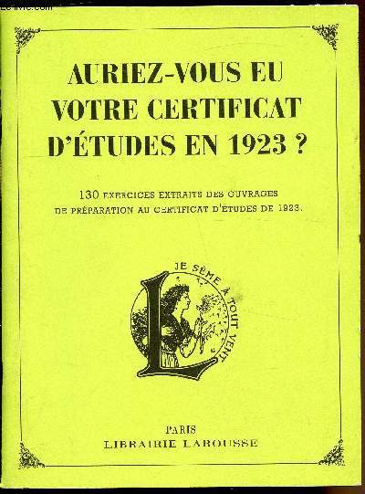 Auriez vous eu votre certificat d'tudes en 1923 ? 130 exercices tirs des ouvrages Larousse de prparation au certificat d'tudes de 1923 .