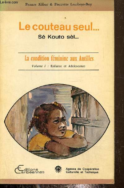 Le couteau seul. S kouto Sl...- La condition fminine aux Antilles, Volume I : Enfance et adolescence
