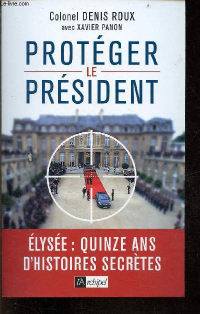 Protger le prsident - Elyse : quinze ans d'histoires secrtes.