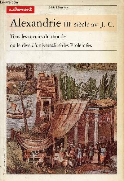 Alexandrie IIIe sicle av. J.-C. - Tous les savoirs du monde ou le rve d'universalit des Ptolmes - Collection autrement srie mmoires n19 novembre 1992.