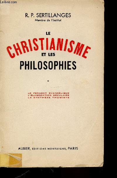 LE CHRISTIANISME ET LES PHILOSOPHIES - TOME 1: LE FERMENT EVANGELIQUE, L'ELABORATION SECULAIRE, LA SYNTHESE THOMISTE.