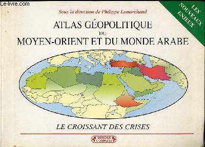 ATLAS GEOPOLITIQUE DU MOYEN-ORIENT ET DU MONDE ARABE - 2EME EDITION - LES CROISSANTS DES CRISES